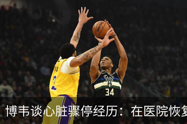 博韦谈心脏骤停经历：在医院恢复记忆的空白