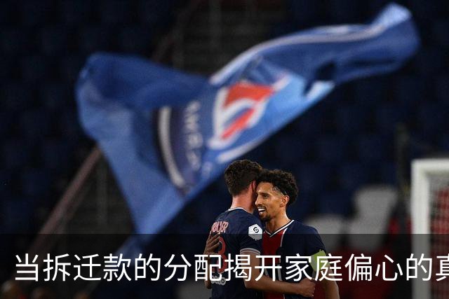 当拆迁款的分配揭开家庭偏心的真相