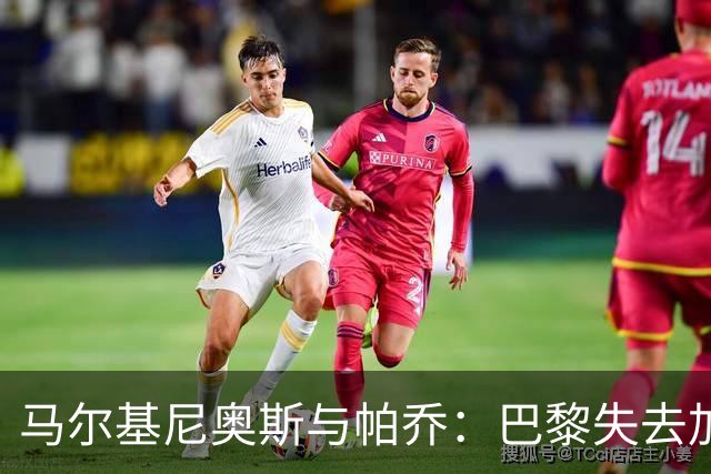 马尔基尼奥斯与帕乔：巴黎失去加杜的幕后原因